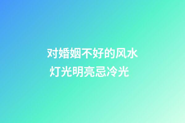 对婚姻不好的风水 灯光明亮忌冷光